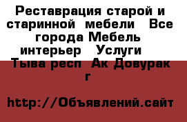 Реставрация старой и старинной  мебели - Все города Мебель, интерьер » Услуги   . Тыва респ.,Ак-Довурак г.